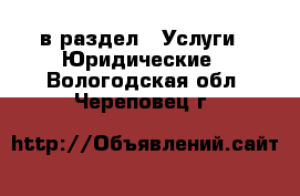  в раздел : Услуги » Юридические . Вологодская обл.,Череповец г.